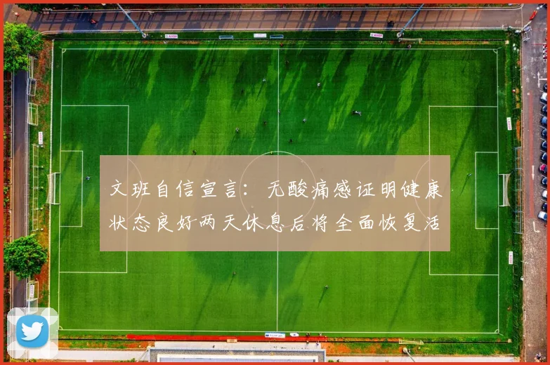 文班自信宣言：无酸痛感证明健康状态良好两天休息后将全面恢复活力