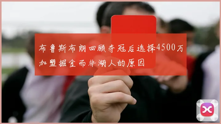 布鲁斯布朗回顾夺冠后选择4500万加盟掘金而非湖人的原因
