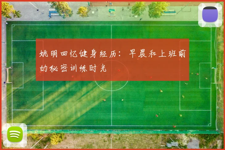 姚明回忆健身经历：早晨和上班前的秘密训练时光