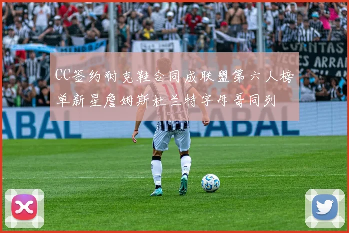 CC签约耐克鞋合同成联盟第六人榜单新星詹姆斯杜兰特字母哥同列