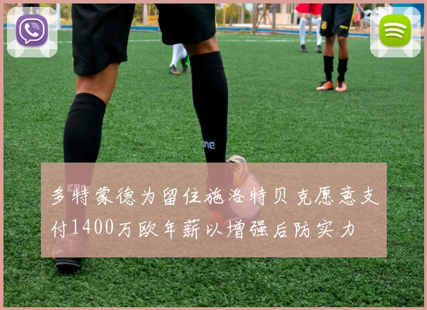 多特蒙德为留住施洛特贝克愿意支付1400万欧年薪以增强后防实力