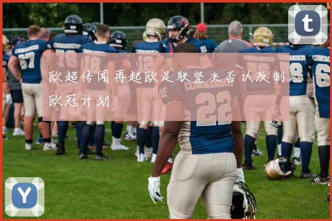 欧超传闻再起欧足联坚决否认改制欧冠计划