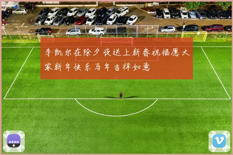 李凯尔在除夕夜送上新春祝福愿大家新年快乐马年吉祥如意