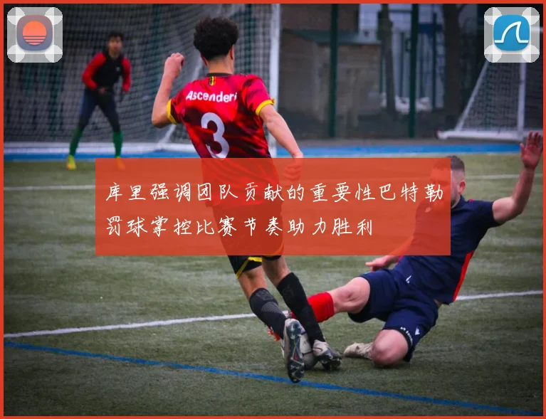 库里强调团队贡献的重要性巴特勒罚球掌控比赛节奏助力胜利