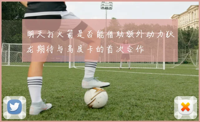 明天打火箭是否能借助额外动力狄龙期待与乌度卡的首次合作