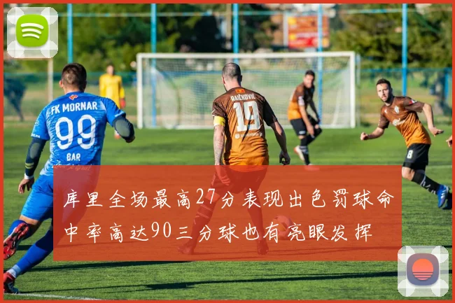 库里全场最高27分表现出色罚球命中率高达90三分球也有亮眼发挥