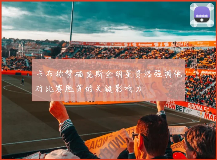 卡布称赞福克斯全明星资格强调他对比赛胜负的关键影响力