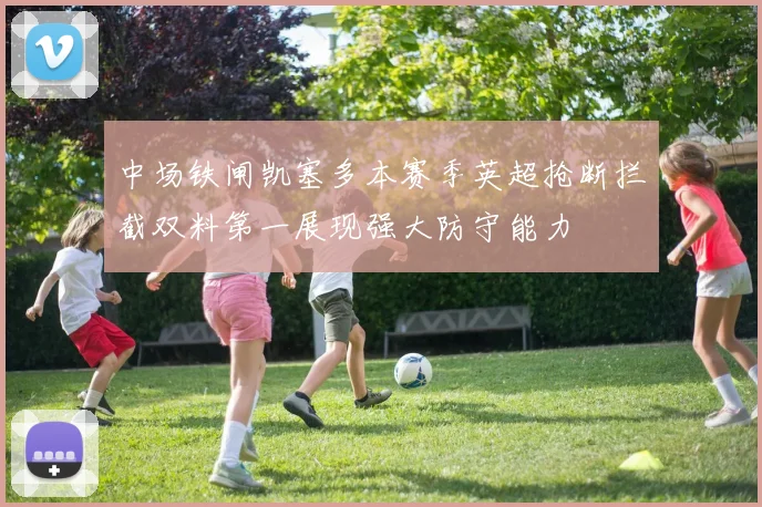中场铁闸凯塞多本赛季英超抢断拦截双料第一展现强大防守能力