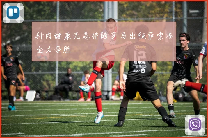 科内健康无恙将随罗马出征萨索洛全力争胜