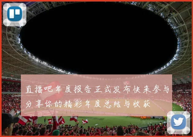 直播吧年度报告正式发布快来参与分享你的精彩年度总结与收获