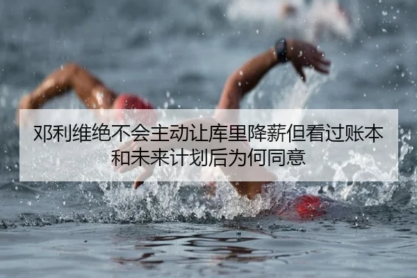 邓利维绝不会主动让库里降薪但看过账本和未来计划后为何同意 - TianBoSports
